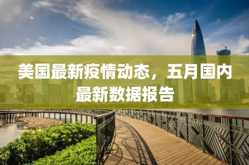 美国最新疫情动态，五月国内最新数据报告