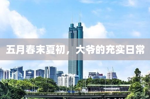 五月春末夏初，大爷的充实日常