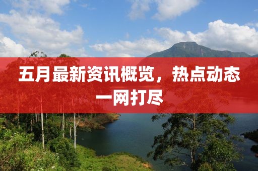 五月最新资讯概览，热点动态一网打尽
