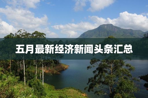 五月最新经济新闻头条汇总