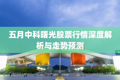 五月中科曙光股票行情深度解析与走势预测