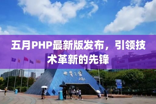 五月PHP最新版发布，引领技术革新的先锋