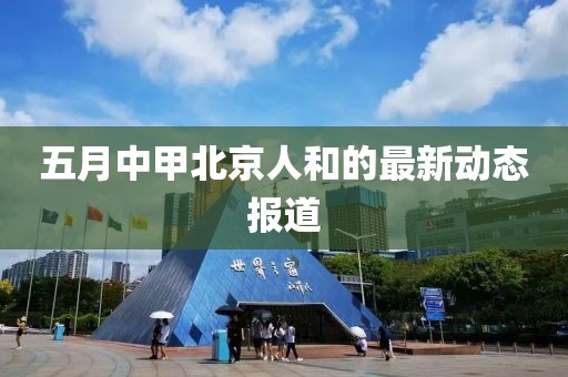 五月中甲北京人和的最新动态报道