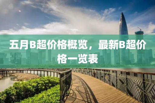 五月B超价格概览，最新B超价格一览表