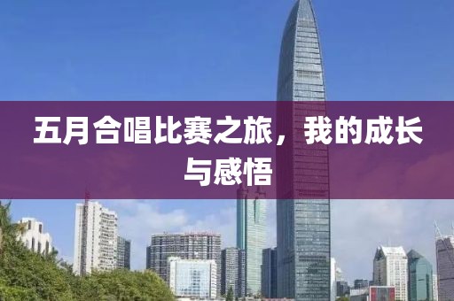 五月合唱比赛之旅，我的成长与感悟