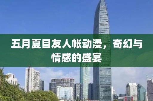 五月夏目友人帐动漫，奇幻与情感的盛宴