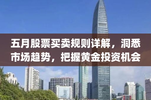五月股票买卖规则详解，洞悉市场趋势，把握黄金投资机会