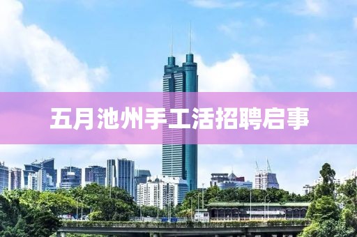 五月池州手工活招聘启事
