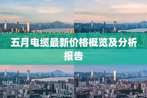 五月电缆最新价格概览及分析报告