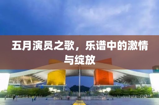 五月演员之歌，乐谱中的激情与绽放