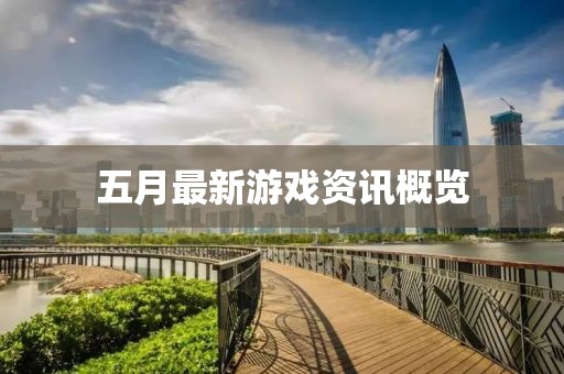 五月最新游戏资讯概览