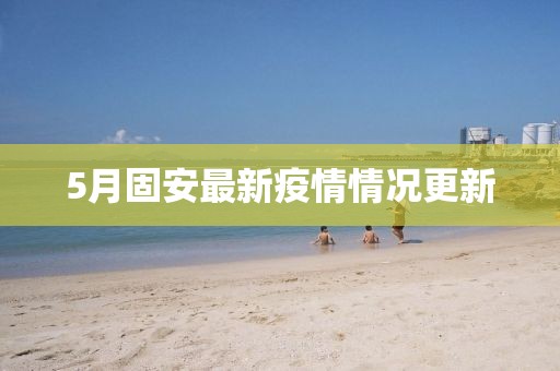 5月固安最新疫情情况更新