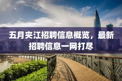 五月夹江招聘信息概览，最新招聘信息一网打尽