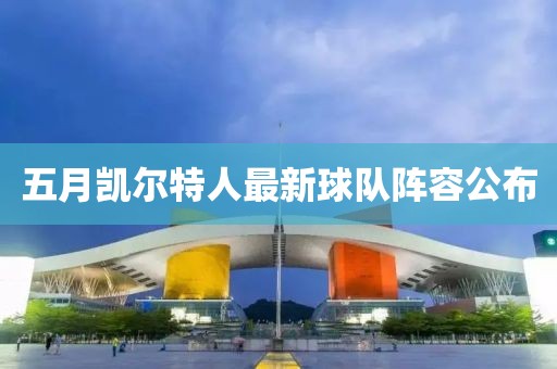 五月凯尔特人最新球队阵容公布