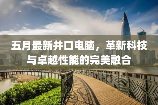 五月最新并口电脑，革新科技与卓越性能的完美融合