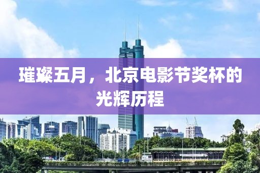 璀璨五月，北京电影节奖杯的光辉历程