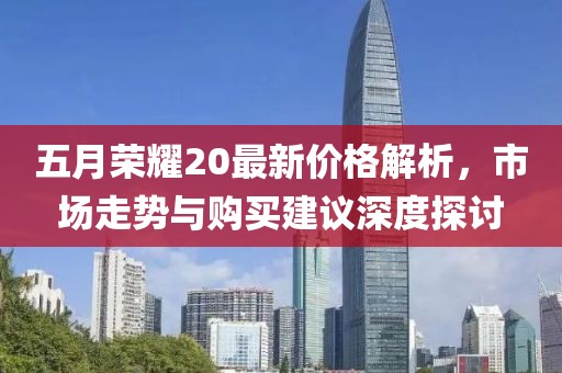 五月荣耀20最新价格解析，市场走势与购买建议深度探讨