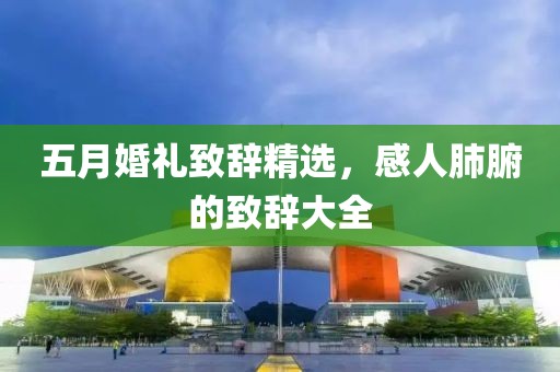 五月婚礼致辞精选，感人肺腑的致辞大全