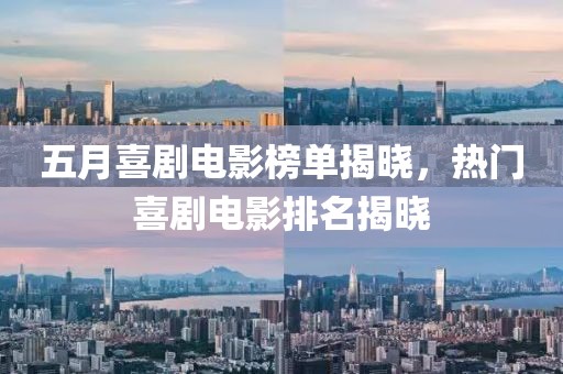 五月喜剧电影榜单揭晓，热门喜剧电影排名揭晓