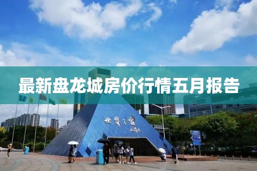 最新盘龙城房价行情五月报告