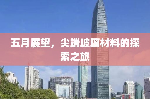 五月展望，尖端玻璃材料的探索之旅