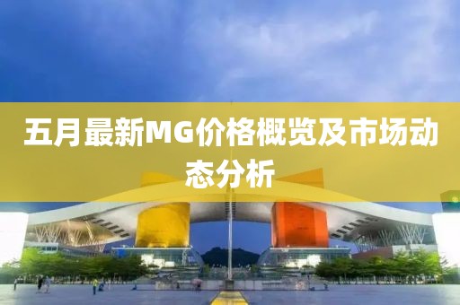 五月最新MG价格概览及市场动态分析