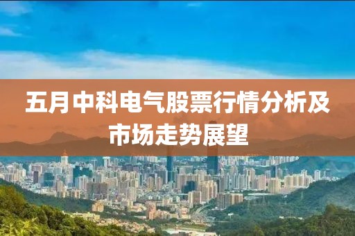 五月中科电气股票行情分析及市场走势展望