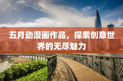五月动漫画作品，探索创意世界的无尽魅力
