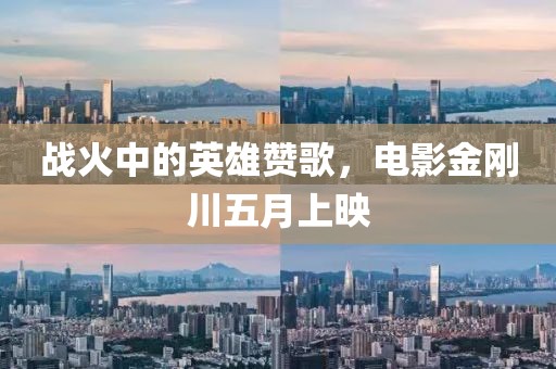 战火中的英雄赞歌，电影金刚川五月上映