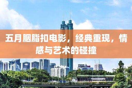 五月胭脂扣电影，经典重现，情感与艺术的碰撞