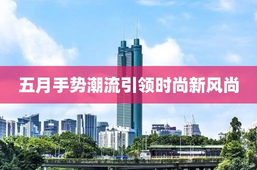 五月手势潮流引领时尚新风尚