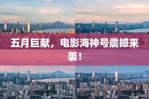 五月巨献，电影海神号震撼来袭！