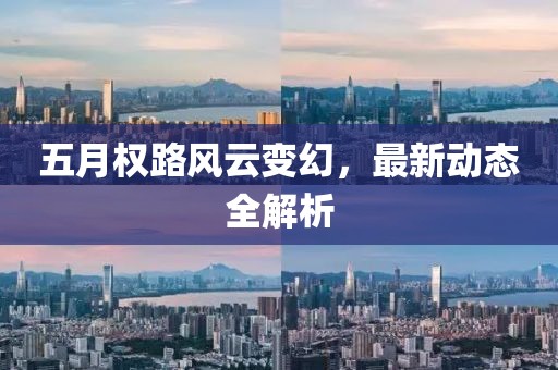 五月权路风云变幻，最新动态全解析