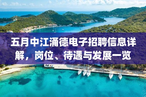 五月中江涌德电子招聘信息详解，岗位、待遇与发展一览