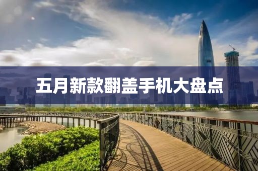 五月新款翻盖手机大盘点