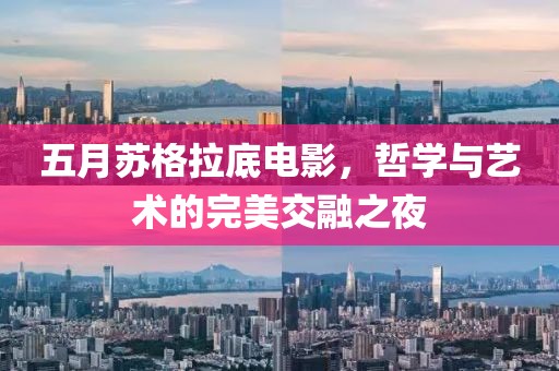 五月苏格拉底电影，哲学与艺术的完美交融之夜