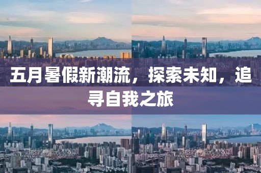 五月暑假新潮流，探索未知，追寻自我之旅