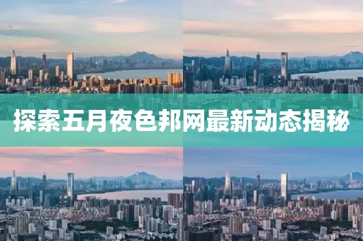 探索五月夜色邦网最新动态揭秘