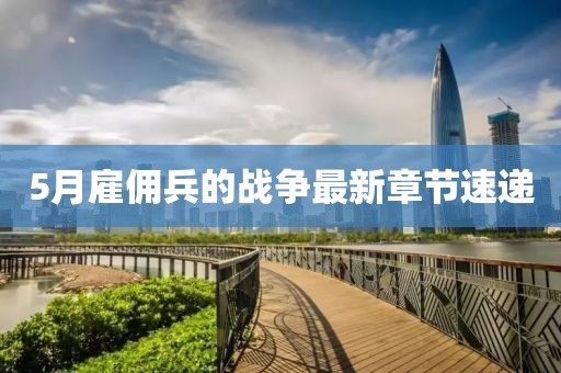 5月雇佣兵的战争最新章节速递