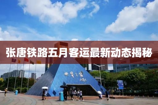 张唐铁路五月客运最新动态揭秘