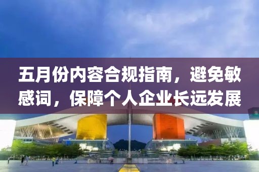 五月份内容合规指南，避免敏感词，保障个人企业长远发展