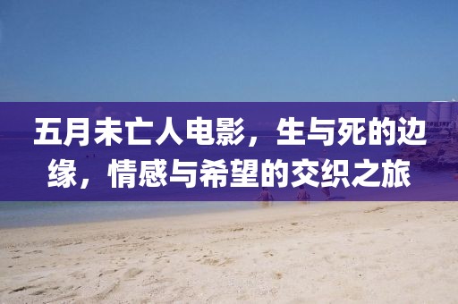 五月未亡人电影，生与死的边缘，情感与希望的交织之旅