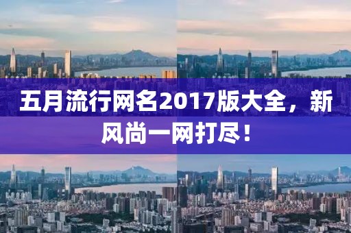 五月流行网名2017版大全，新风尚一网打尽！