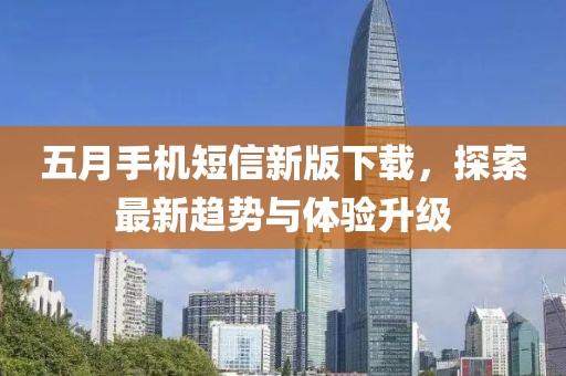 五月手机短信新版下载，探索最新趋势与体验升级