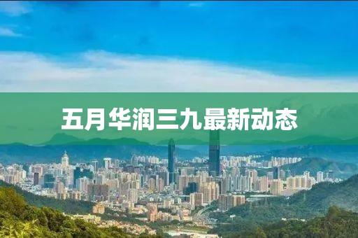 五月华润三九最新动态