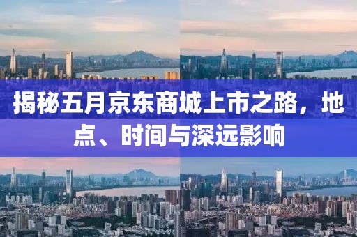 揭秘五月京东商城上市之路，地点、时间与深远影响