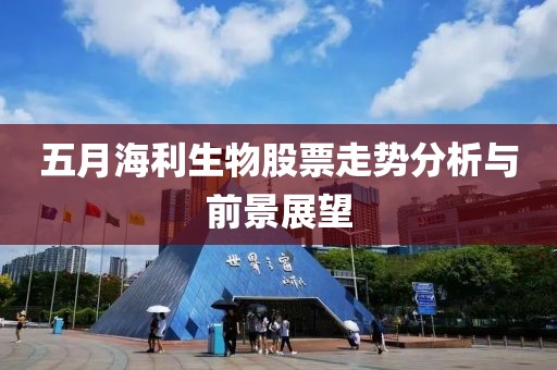 五月海利生物股票走势分析与前景展望