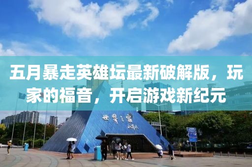 五月暴走英雄坛最新破解版，玩家的福音，开启游戏新纪元