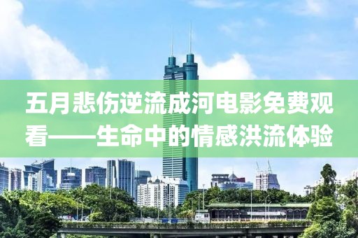 五月悲伤逆流成河电影免费观看——生命中的情感洪流体验