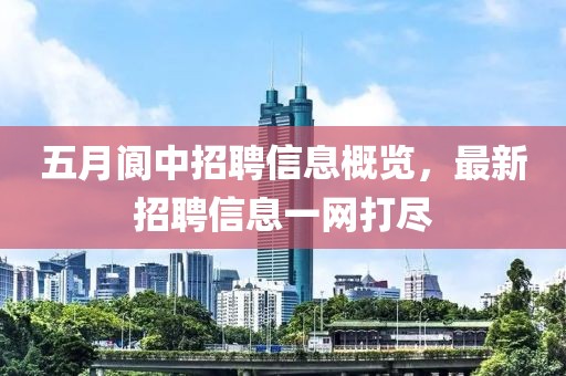五月阆中招聘信息概览，最新招聘信息一网打尽